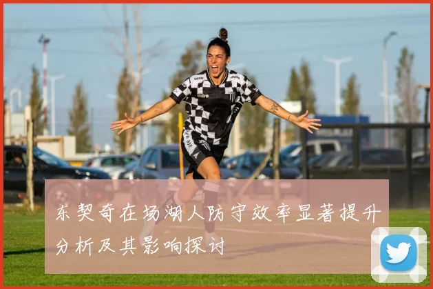 东契奇在场湖人防守效率显著提升分析及其影响探讨