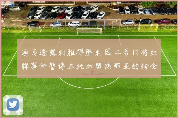 迪马透露利雅得胜利因二号门将红牌事件暂停本托加盟热那亚的转会事宜