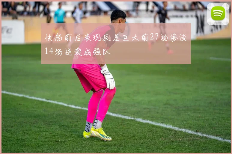 快船前后表现反差巨大前27场惨淡14场逆袭成强队