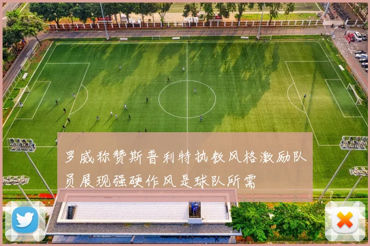 罗威称赞斯普利特执教风格激励队员展现强硬作风是球队所需